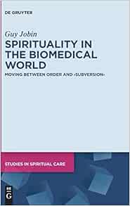 Spirituality in the Biomedical World: Moving between Order and “Subversion” (Studies in Spiritual Care, 5) (PDF)