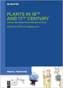 Plants in 16th and 17th Century: Botany between Medicine and Science (Medical Traditions, 8) (PDF)