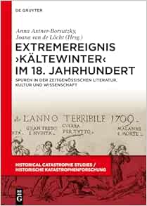Extremereignis ›Kältewinter‹ im 18. Jahrhundert: Spuren in der zeitgenössischen Literatur, Kultur und Wissenschaft (Historical Catastrophe Studies / Historische Katastrophenforschung) (German Edition) (PDF)
