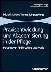 Praxisentwicklung Und Akademisierung in Der Pflege: Perspektiven Fur Forschung Und PRAXIS (German Edition) (PDF)