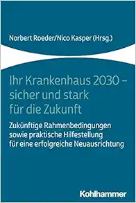 Ihr Krankenhaus 2030 – Sicher Und Stark Fur Die Zukunft: Zukunftige Rahmenbedingungen Sowie Praktische Hilfestellung Fur Eine Erfolgreiche Neuausrichtung (German Edition) (PDF)