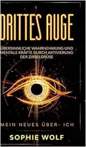 Drittes Auge: Übersinnliche Wahrnehmung und mentale Kräfte durch Aktivierung der Zirbeldrüse. Mein neues Über- Ich. (EPUB)