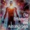 Die Erfindung des Astralkörpers: Geist, Aura und Wandung (EPUB)