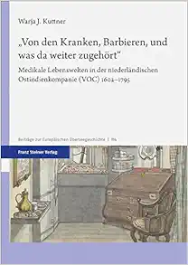 „Von den Kranken, Barbieren, und was da weiter zugehört“: Medikale Lebenswelten in der niederländischen Ostindienkompanie (VOC) 1602–1795 (Beiträge zur Europäischen Überseegeschichte) (PDF)