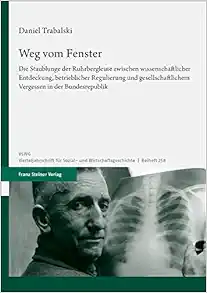 Weg Vom Fenster: Die Staublunge Der Ruhrbergleute Zwischen Wissenschaftlicher Entdeckung, Betrieblicher Regulierung Und Gesellschaftlichem Vergessen in Der Bundesrepublik (German Edition) (PDF)