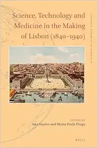 Science, Technology and Medicine in the Making of Lisbon (1840–1940) (Cultural Dynamics of Science, 4) (PDF)
