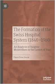 The Formation of the Swiss Hospital System (1840–1960): An Analysis of Surgeon-Modernisers in the Canton of Vaud (PDF)