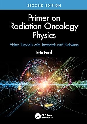 Primer on Radiation Oncology Physics: Video Tutorials with Textbook and Problems second Edition